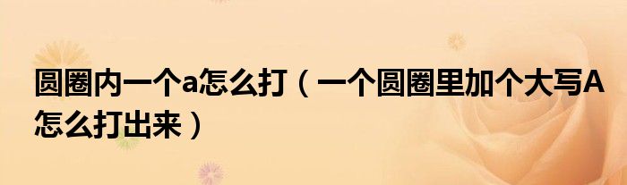 圆圈内一个a怎么打（一个圆圈里加个大写A怎么打出来）