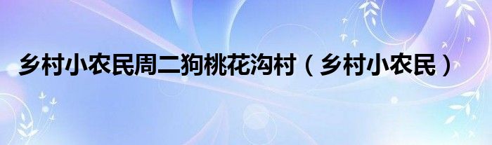 乡村小农民周二狗桃花沟村（乡村小农民）