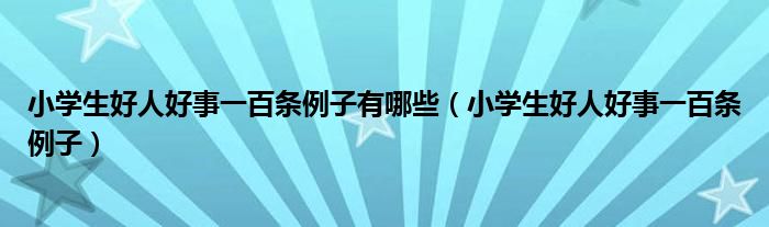 小学生好人好事一百条例子有哪些（小学生好人好事一百条例子）