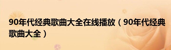 90年代经典歌曲大全在线播放（90年代经典歌曲大全）