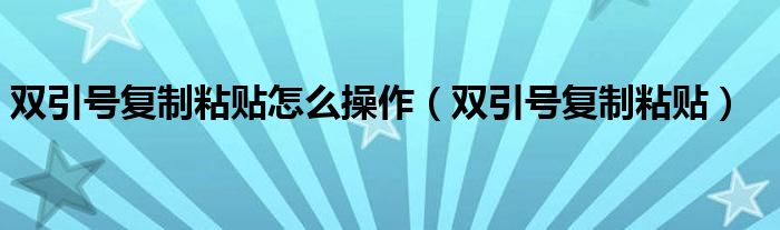 双引号复制粘贴怎么操作（双引号复制粘贴）