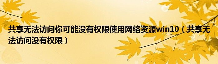 共享无法访问你可能没有权限使用网络资源win10（共享无法访问没有权限）