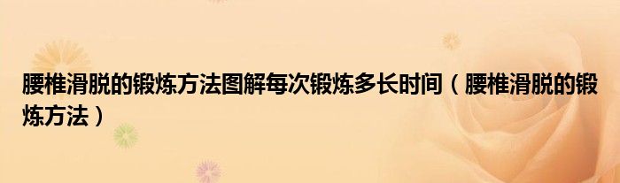 腰椎滑脱的锻炼方法图解每次锻炼多长时间（腰椎滑脱的锻炼方法）