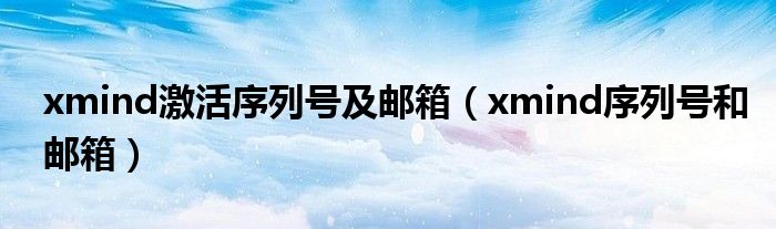 xmind激活序列号及邮箱（xmind序列号和邮箱）