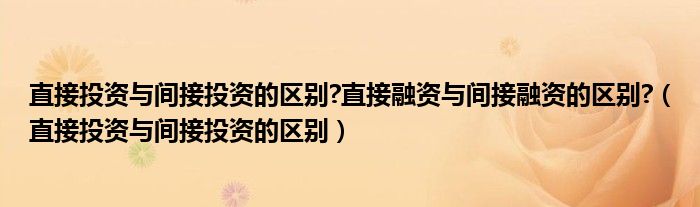 直接投资与间接投资的区别?直接融资与间接融资的区别?（直接投资与间接投资的区别）