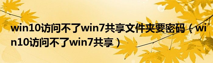 win10访问不了win7共享文件夹要密码（win10访问不了win7共享）