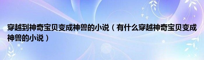 穿越到神奇宝贝变成神兽的小说（有什么穿越神奇宝贝变成神兽的小说）