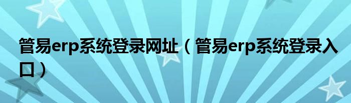 管易erp系统登录网址（管易erp系统登录入口）