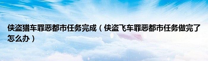 侠盗猎车罪恶都市任务完成（侠盗飞车罪恶都市任务做完了怎么办）