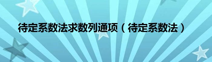 待定系数法求数列通项（待定系数法）