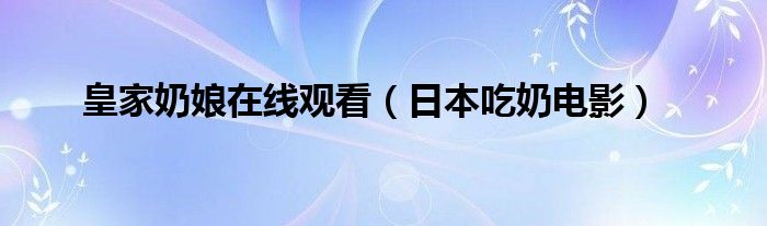 皇家奶娘在线观看（日本吃奶电影）