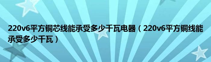 220v6平方铜芯线能承受多少千瓦电器（220v6平方铜线能承受多少千瓦）