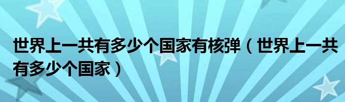 世界上一共有多少个国家有核弹（世界上一共有多少个国家）