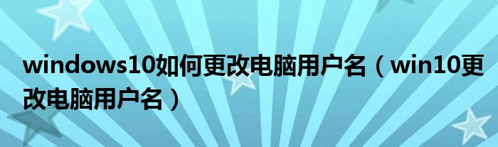 windows10如何更改电脑用户名（win10更改电脑用户名）