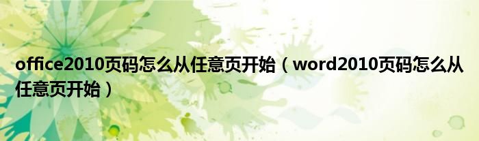 office2010页码怎么从任意页开始（word2010页码怎么从任意页开始）