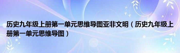 历史九年级上册第一单元思维导图亚非文明（历史九年级上册第一单元思维导图）