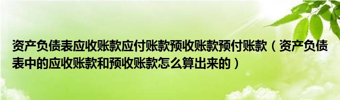 资产负债表应收账款应付账款预收账款预付账款（资产负债表中的应收账款和预收账款怎么算出来的）