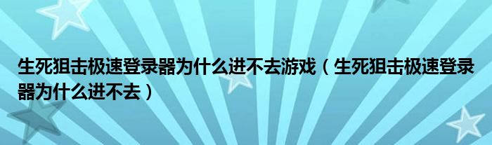 生死狙击极速登录器为什么进不去游戏（生死狙击极速登录器为什么进不去）