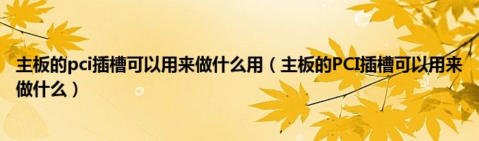 主板的pci插槽可以用来做什么用（主板的PCI插槽可以用来做什么）