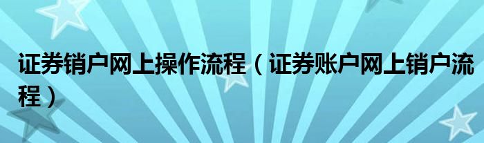 证券销户网上操作流程（证券账户网上销户流程）