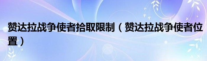 赞达拉战争使者拾取限制（赞达拉战争使者位置）