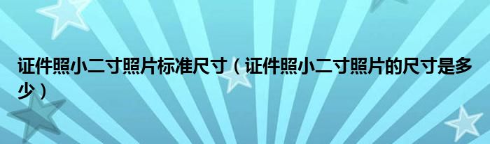 证件照小二寸照片标准尺寸（证件照小二寸照片的尺寸是多少）