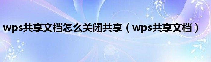 wps共享文档怎么关闭共享（wps共享文档）