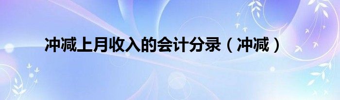 冲减上月收入的会计分录（冲减）