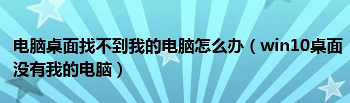 电脑桌面找不到我的电脑怎么办（win10桌面没有我的电脑）