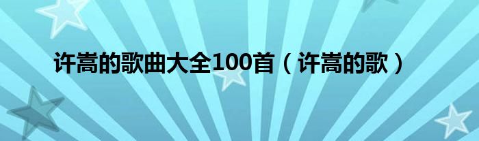 许嵩的歌曲大全100首（许嵩的歌）