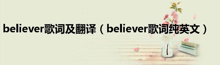 believer歌词及翻译（believer歌词纯英文）