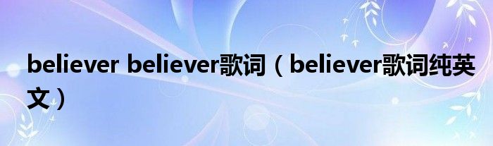 believer believer歌词（believer歌词纯英文）