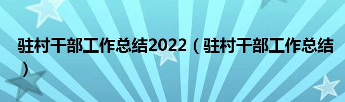 驻村干部工作总结2022（驻村干部工作总结）