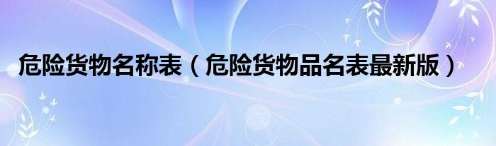 危险货物名称表（危险货物品名表最新版）