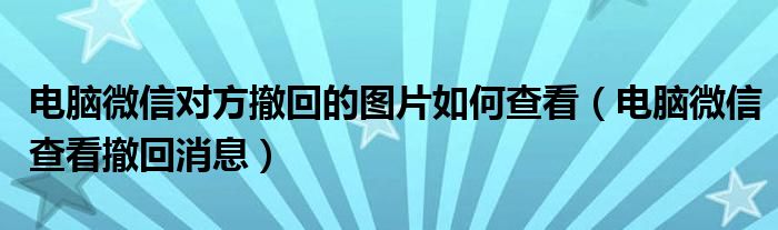 电脑微信对方撤回的图片如何查看（电脑微信查看撤回消息）