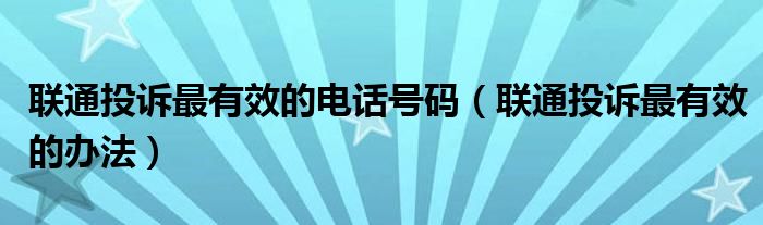 联通投诉最有效的电话号码（联通投诉最有效的办法）