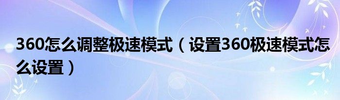 360怎么调整极速模式（设置360极速模式怎么设置）