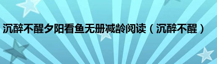 沉醉不醒夕阳看鱼无册减龄阅读（沉醉不醒）