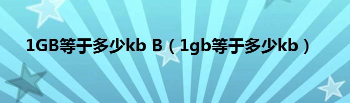 1GB等于多少kb B（1gb等于多少kb）