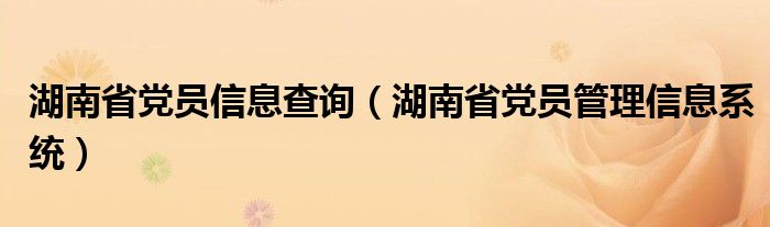 湖南省党员信息查询（湖南省党员管理信息系统）