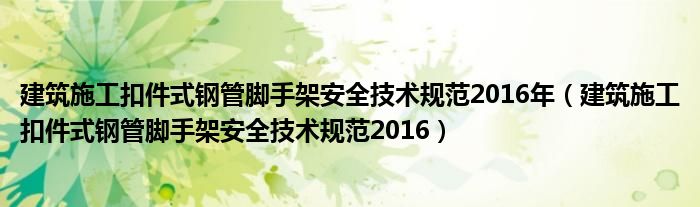 建筑施工扣件式钢管脚手架安全技术规范2016年（建筑施工扣件式钢管脚手架安全技术规范2016）