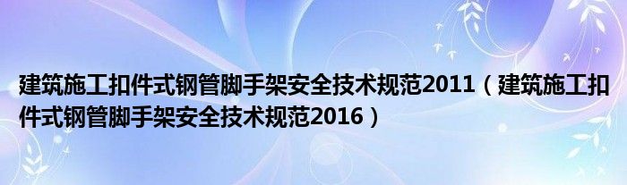 建筑施工扣件式钢管脚手架安全技术规范2011（建筑施工扣件式钢管脚手架安全技术规范2016）