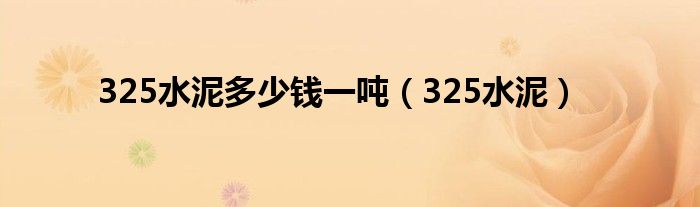 325水泥多少钱一吨（325水泥）