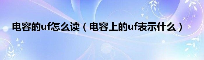 电容的uf怎么读（电容上的uf表示什么）