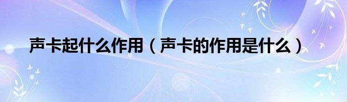 声卡起什么作用（声卡的作用是什么）