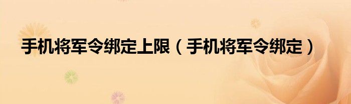 手机将军令绑定上限（手机将军令绑定）