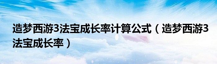 造梦西游3法宝成长率计算公式（造梦西游3法宝成长率）