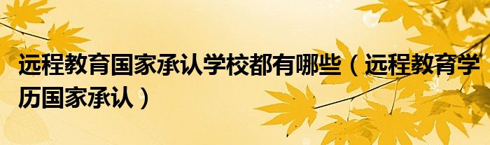 远程教育国家承认学校都有哪些（远程教育学历国家承认）