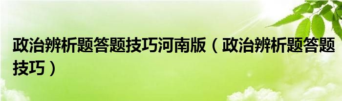 政治辨析题答题技巧河南版（政治辨析题答题技巧）