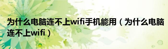 为什么电脑连不上wifi手机能用（为什么电脑连不上wifi）